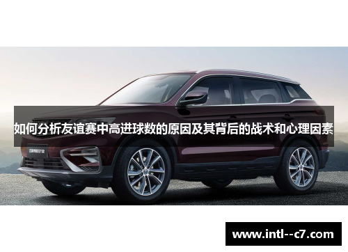 如何分析友谊赛中高进球数的原因及其背后的战术和心理因素