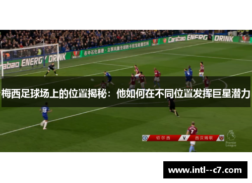 梅西足球场上的位置揭秘：他如何在不同位置发挥巨星潜力