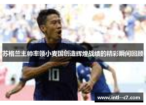 苏格兰主帅率领小麦国创造辉煌战绩的精彩瞬间回顾 苏格兰主帅率领小麦国创造辉煌战绩的精彩瞬间回顾