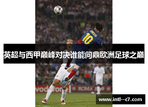 英超与西甲巅峰对决谁能问鼎欧洲足球之巅
