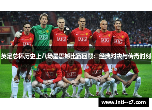 英足总杯历史上八场最震撼比赛回顾:经典对决与传奇时刻 英足总杯历史上八场最震撼比赛回顾:经典对决与传奇时刻