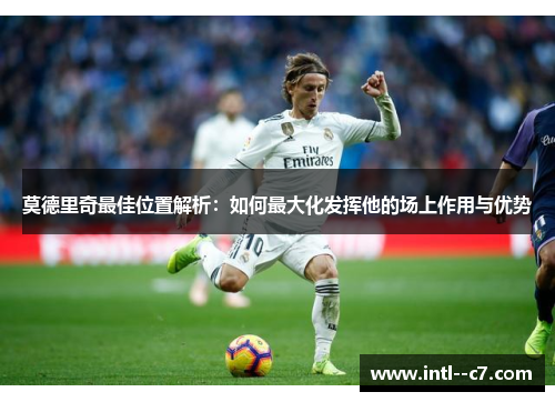 莫德里奇最佳位置解析：如何最大化发挥他的场上作用与优势