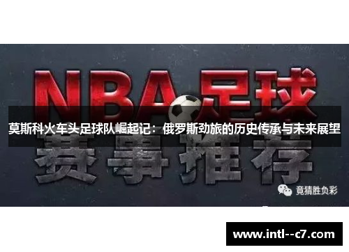 莫斯科火车头足球队崛起记：俄罗斯劲旅的历史传承与未来展望
