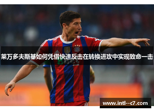 莱万多夫斯基如何凭借快速反击在转换进攻中实现致命一击