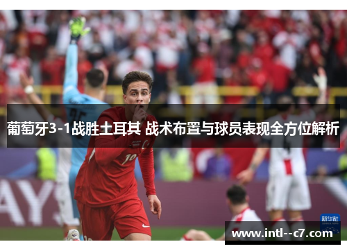 葡萄牙3-1战胜土耳其 战术布置与球员表现全方位解析