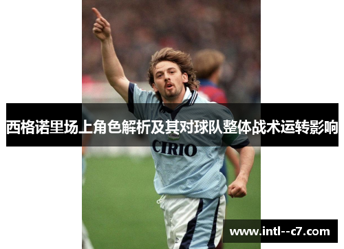 西格诺里场上角色解析及其对球队整体战术运转影响