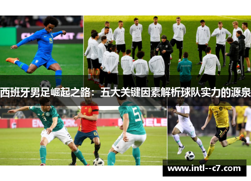 西班牙男足崛起之路:五大关键因素解析球队实力的源泉 西班牙男足崛起之路:五大关键因素解析球队实力的源泉
