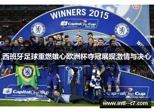 西班牙足球重燃雄心欧洲杯夺冠展现激情与决心 西班牙足球重燃雄心欧洲杯夺冠展现激情与决心