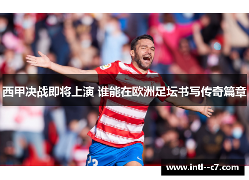 西甲决战即将上演 谁能在欧洲足坛书写传奇篇章 西甲决战即将上演 谁能在欧洲足坛书写传奇篇章
