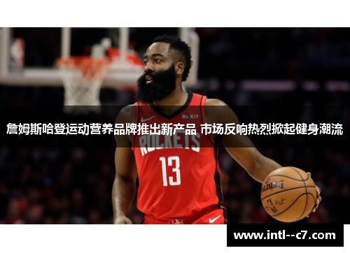 詹姆斯哈登运动营养品牌推出新产品 市场反响热烈掀起健身潮流 詹姆斯哈登运动营养品牌推出新产品 市场反响热烈掀起健身潮流