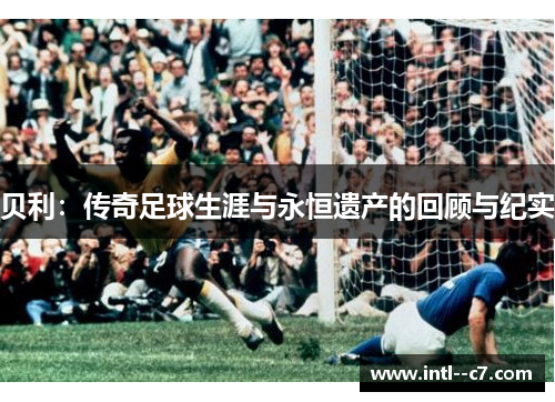 贝利：传奇足球生涯与永恒遗产的回顾与纪实
