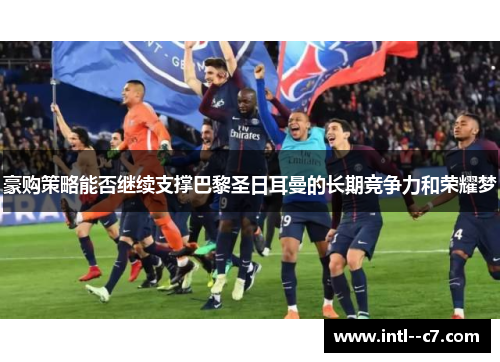 豪购策略能否继续支撑巴黎圣日耳曼的长期竞争力和荣耀梦