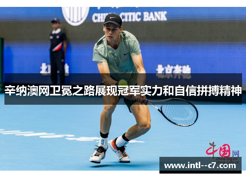 辛纳澳网卫冕之路展现冠军实力和自信拼搏精神 辛纳澳网卫冕之路展现冠军实力和自信拼搏精神