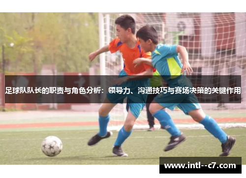 足球队队长的职责与角色分析：领导力、沟通技巧与赛场决策的关键作用