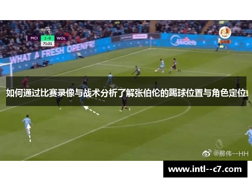 如何通过比赛录像与战术分析了解张伯伦的踢球位置与角色定位