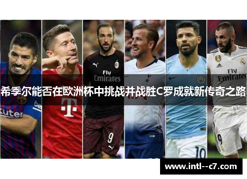 希季尔能否在欧洲杯中挑战并战胜C罗成就新传奇之路 希季尔能否在欧洲杯中挑战并战胜C罗成就新传奇之路