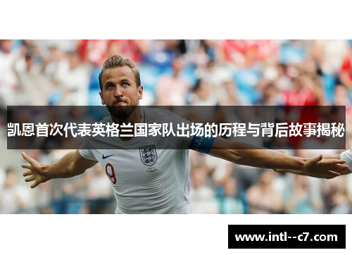 凯恩首次代表英格兰国家队出场的历程与背后故事揭秘