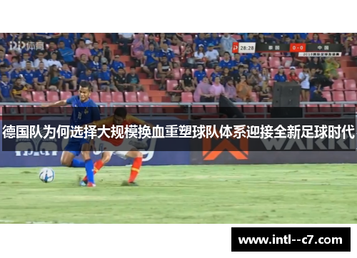 德国队为何选择大规模换血重塑球队体系迎接全新足球时代