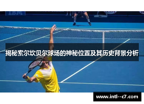 揭秘索尔坎贝尔球场的神秘位置及其历史背景分析