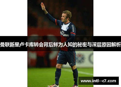 曼联新星卢卡库转会背后鲜为人知的秘密与深层原因解析