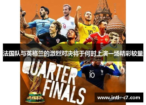 法国队与英格兰的激烈对决将于何时上演一场精彩较量 法国队与英格兰的激烈对决将于何时上演一场精彩较量
