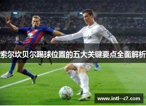 索尔坎贝尔踢球位置的五大关键要点全面解析