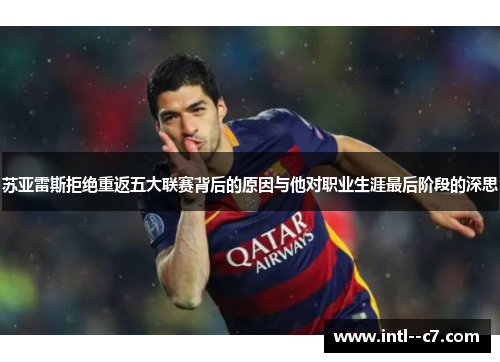 苏亚雷斯拒绝重返五大联赛背后的原因与他对职业生涯最后阶段的深思