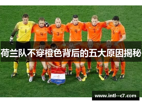 荷兰队不穿橙色背后的五大原因揭秘