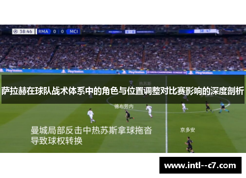萨拉赫在球队战术体系中的角色与位置调整对比赛影响的深度剖析