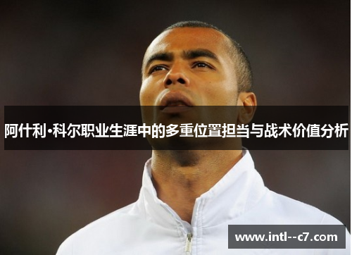 阿什利·科尔职业生涯中的多重位置担当与战术价值分析