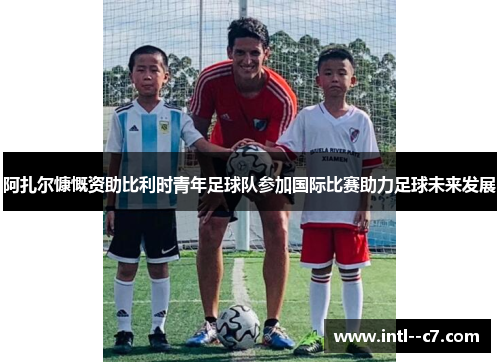 阿扎尔慷慨资助比利时青年足球队参加国际比赛助力足球未来发展