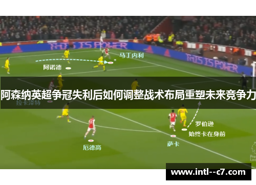 阿森纳英超争冠失利后如何调整战术布局重塑未来竞争力 阿森纳英超争冠失利后如何调整战术布局重塑未来竞争力