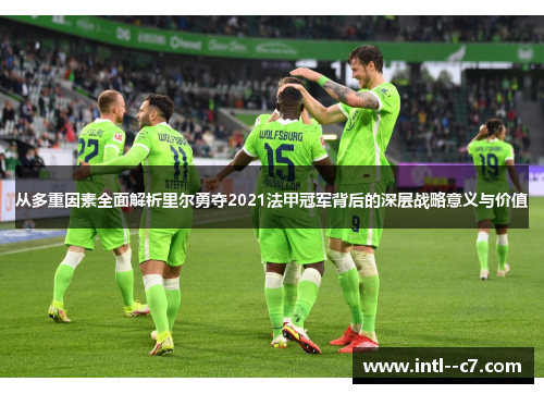 从多重因素全面解析里尔勇夺2021法甲冠军背后的深层战略意义与价值 从多重因素全面解析里尔勇夺2021法甲冠军背后的深层战略意义与价值