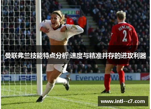 曼联弗兰技能特点分析 速度与精准并存的进攻利器 曼联弗兰技能特点分析 速度与精准并存的进攻利器