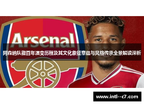阿森纳队徽百年演变历程及其文化象征意蕴与风格传承全景解读深析