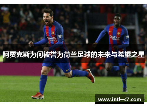 阿贾克斯为何被誉为荷兰足球的未来与希望之星