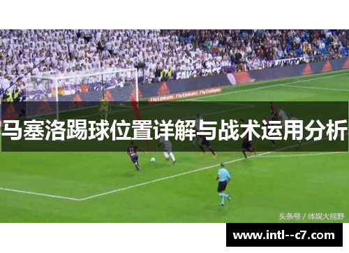 马塞洛踢球位置详解与战术运用分析 马塞洛踢球位置详解与战术运用分析