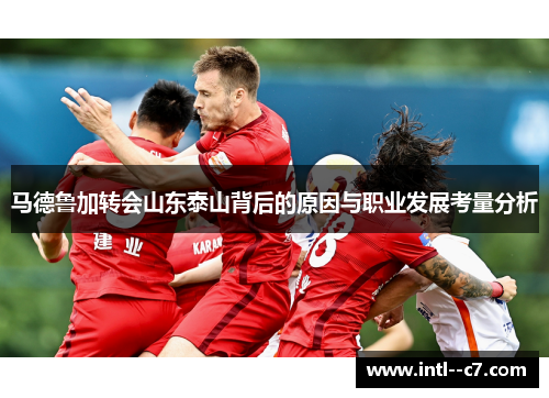 马德鲁加转会山东泰山背后的原因与职业发展考量分析