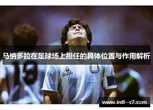 马纳多拉在足球场上担任的具体位置与作用解析