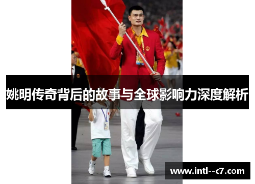 姚明传奇背后的故事与全球影响力深度解析