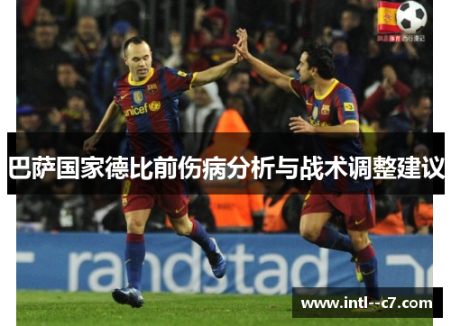 巴萨国家德比前伤病分析与战术调整建议 巴萨国家德比前伤病分析与战术调整建议