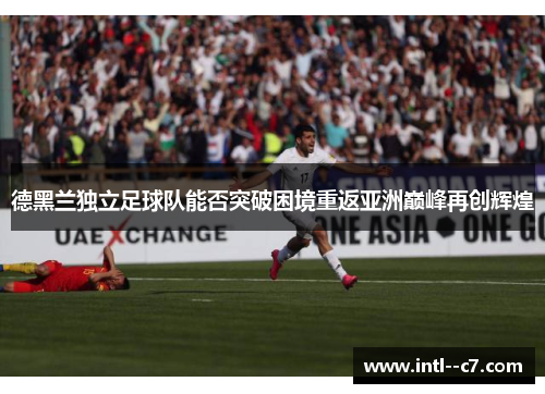 德黑兰独立足球队能否突破困境重返亚洲巅峰再创辉煌