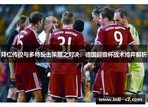 拜仁传控与多特反击策略之对决：德国超级杯战术博弈解析
