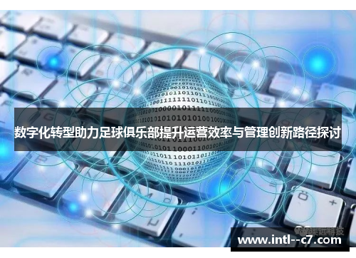 数字化转型助力足球俱乐部提升运营效率与管理创新路径探讨 数字化转型助力足球俱乐部提升运营效率与管理创新路径探讨