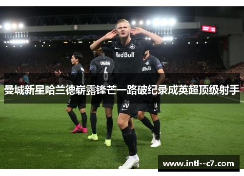 曼城新星哈兰德崭露锋芒一路破纪录成英超顶级射手