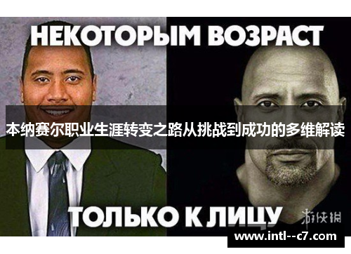 本纳赛尔职业生涯转变之路从挑战到成功的多维解读