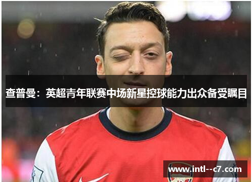 查普曼：英超青年联赛中场新星控球能力出众备受瞩目