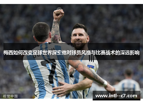 梅西如何改变足球世界探索他对球员风格与比赛战术的深远影响 梅西如何改变足球世界探索他对球员风格与比赛战术的深远影响