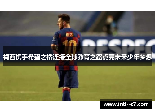 梅西携手希望之桥连接全球教育之路点亮未来少年梦想