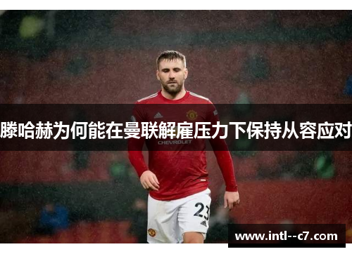 滕哈赫为何能在曼联解雇压力下保持从容应对